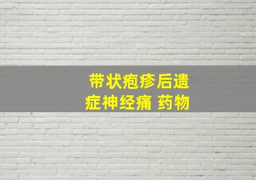 带状疱疹后遗症神经痛 药物